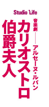 スタジオライフ公演・音楽劇『アルセーヌ・ルパン　カリオストロ伯爵夫人』